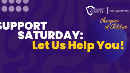Dark blue background, with gray circles in the top left corner. "Support Saturday: Let us help you!" Top right corner county of San Bernardino Child Support Services logo, below that logo is the departments logo Champion of Children.